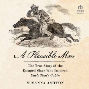 A Plausible Man: The True Story of the Escaped Slave Who Inspired Uncle Tom's Cabin