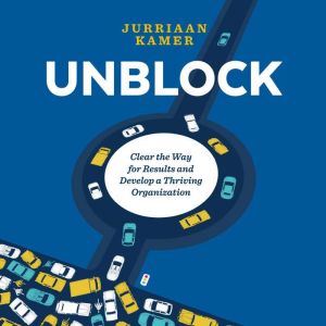 Unblock: Clear the Way for Results and Develop a Thriving Organization