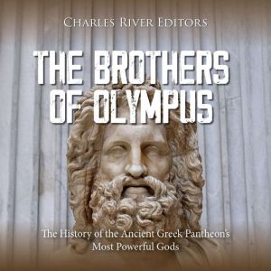 The Brothers of Olympus: The History of the Ancient Greek Pantheons Most Powerful Gods
