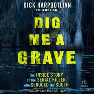 Dig Me a Grave: The Inside Story of the Serial Killer Who Seduced the South