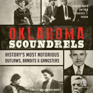 Oklahoma Scoundrels: Historys Most Notorious Outlaws, Bandits & Gangsters