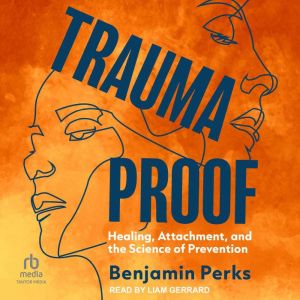 Trauma Proof: Healing, Attachment, and the Science of Prevention
