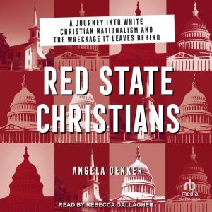 Red State Christians: A Journey into White Christian Nationalism and the Wreckage It Leaves Behind