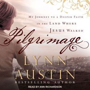 Pilgrimage: My Journey to A Deeper Faith In The Land Where Jesus Walked, Lynn Austin
