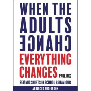 When the Adults Change, Everything Changes Seismic shifts in school behaviour, Paul Dix