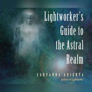 Lightworker's Guide to the Astral Realm, Sahvanna Arienta