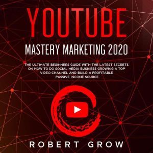 YOUTUBE MASTERY MARKETING 2020, Robert Grow