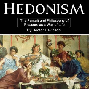 Hedonism: The Pursuit and Philosophy of Pleasure as a Way of Life
