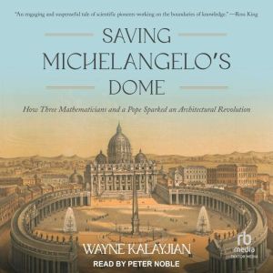 Saving Michelangelos Dome: How Three Mathematicians and a Pope Sparked an Architectural Revolution