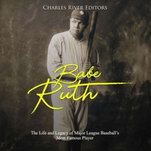 Babe Ruth The Life and Legacy of Maj..., Charles River Editors