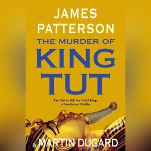 The Murder of King Tut The Plot to Kill the Child King - A Nonfiction Thriller, James Patterson