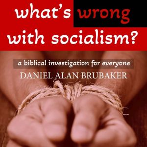 What's Wrong With Socialism: A Biblical Investigation for Everyone