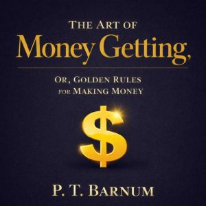 The Art of Money Getting Or, Golden ..., P. T. Barnum