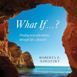 What If . . . ?: Finding New Adventures Through Lifes Obstacles