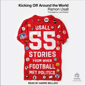 Kicking Off Around The World: 55 Stories From When Football Met Politics