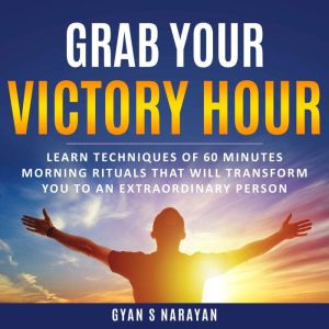 Grab Your Victory Hour: Learn techniques of 60 minutes morning rituals that will transform you to an extraordinary person