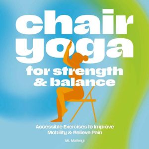 Chair Yoga for Strength and   Balance: Accessible Exercises to Improve Mobility and Relieve Pain
