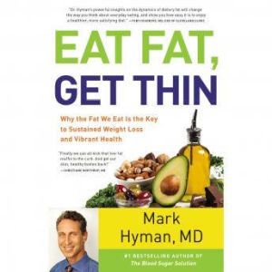 Eat Fat, Get Thin Why the Fat We Eat Is the Key to Sustained Weight Loss and Vibrant Health, Mark Hyman
