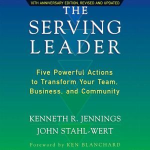The Serving Leader: Five Powerful Actions to Transform Your Team, Business, and Community, Ken Jennings