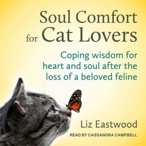 Soul Comfort for Cat Lovers: Coping Wisdom for Heart and Soul After the Loss of a Beloved Feline, Liz Eastwood