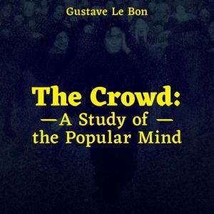 The Crowd A Study of the Popular Min..., Gustave Le Bon