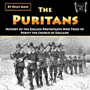 The Puritans: History of the English Protestants Who Tried to Purify the Church of England