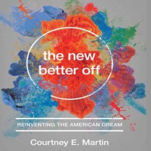 The New Better Off: Reinventing the American Dream, Courtney E. Martin