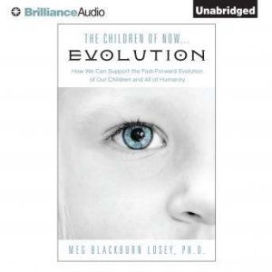 The Children of Now...Evolution, Meg Blackburn Losey, Ph.D.