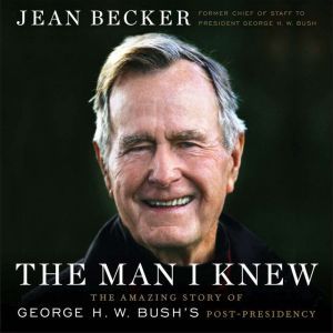 The Man I Knew: The Amazing Story of George H. W. Bush's Post-Presidency, Jean Becker