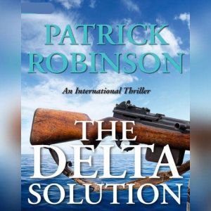 The Delta Solution: An International Thriller, Patrick Robinson