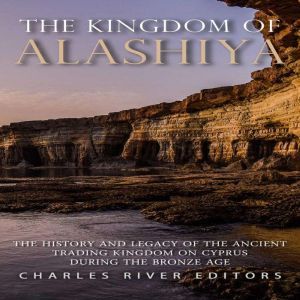 The Kingdom of Alashiya The History ..., Charles River Editors