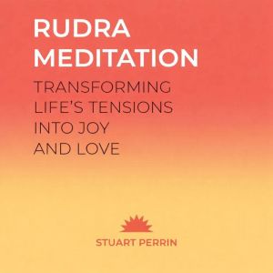 Rudra Meditation: Transforming Life's Tension into Joy and Love