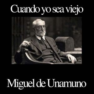 Cuando yo sea viejo, Miguel de Unamuno