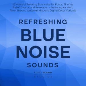 Refreshing Blue Noise Sounds: 12 Hours of Relaxing Blue Noise for Focus, Tinnitus Relief, Clarity, and Relaxation - Featuring