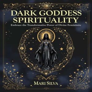 Dark Goddess Spirituality: Embrace the Transformative Power of Divine Femininity