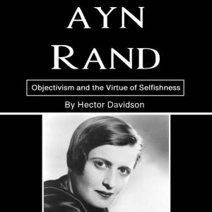 Ayn Rand: Objectivism and the Virtue of Selfishness