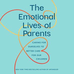 The Emotional Lives of Parents, Lisa Damour, Ph.D.