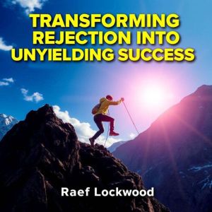 Transforming Rejection into Unyielding Success: Secrets You Need: "Elevate your journey with captivating audio insights transf