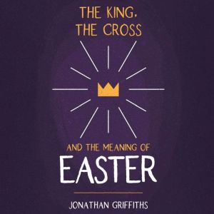 The King, The Cross, and the Meaning ..., Jonathan Griffiths