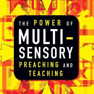 The Power of Multisensory Preaching and Teaching: Increase Attention, Comprehension, and Retention, Rick Blackwood