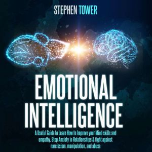 Emotional Intelligence A Useful Guide to Learn How to Improve your Mind skills and empathy. Stop Anxiety in Relationships & fight against narcissism, manipulation, and abuse, Stephen Tower