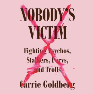 Nobody's Victim: Fighting Psychos, Stalkers, Pervs, and Trolls, Carrie Goldberg