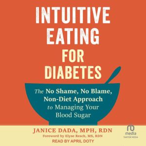 Intuitive Eating for Diabetes: The No Shame, No Blame, Non-Diet Approach to Managing Your Blood Sugar