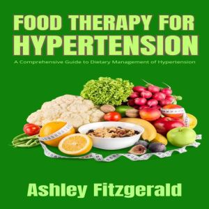 FOOD THERAPY FOR HYPERTENSION: A Comprehensive Guide to Dietary Management of Hypertension