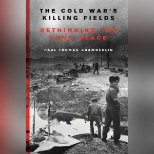 The Cold Wars Killing Fields, Paul Thomas Chamberlin
