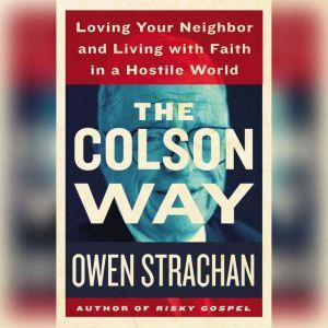 The Colson Way: Loving Your Neighbor and Living with Faith in a Hostile World, Owen Strachan