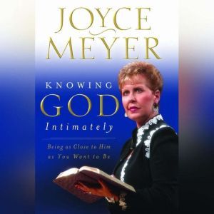 Knowing God Intimately: Being as Close to Him as You Want to Be, Joyce Meyer