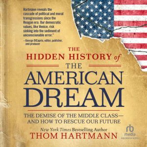The Hidden History of the American Dream: The Demise of the Middle Classand How to Rescue Our Future