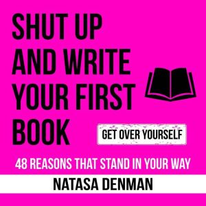 Shut Up and Write Your First Book: 48 Reasons That Stand in your Way
