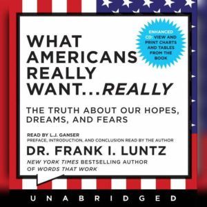 What Americans Really Want...Really, Frank I. Luntz